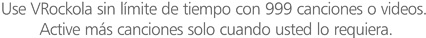  Use VRockola 2006 sin Limite de tiempo con 999 canciones o videos. Active m�s canciones solo cuando usted lo necesite.